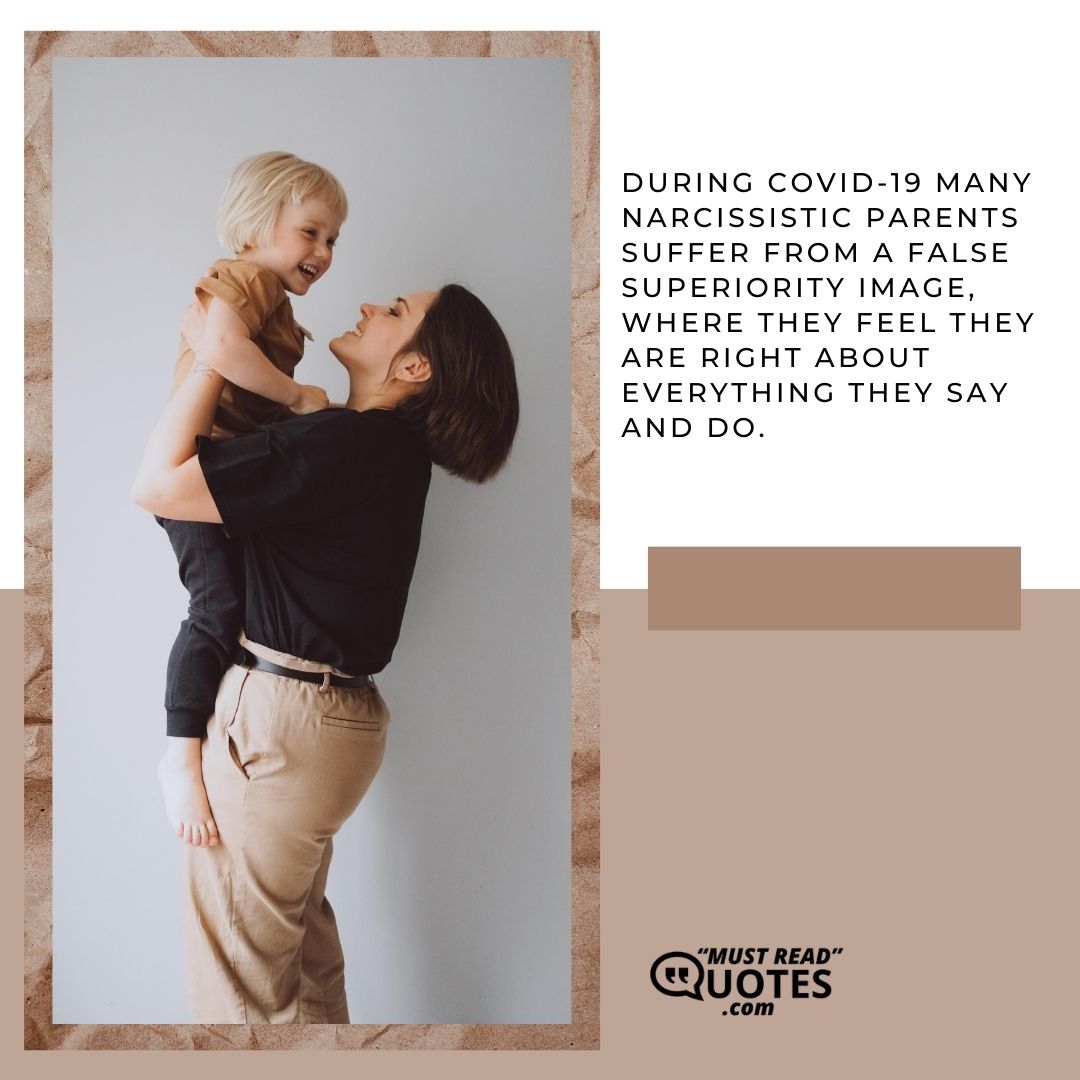Many narcissistic parents suffer from a false superiority image, where they feel they are right about everything they say and do.