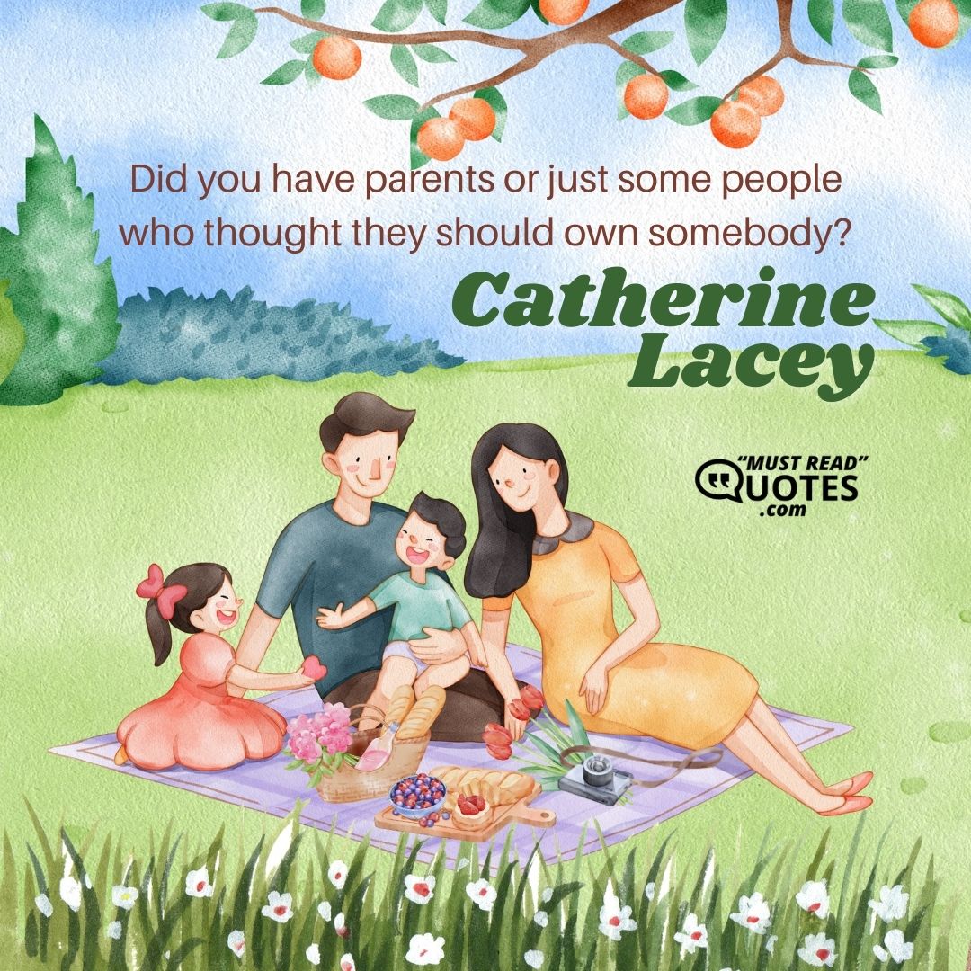 Did you have parents or just some people who thought they should own somebody?