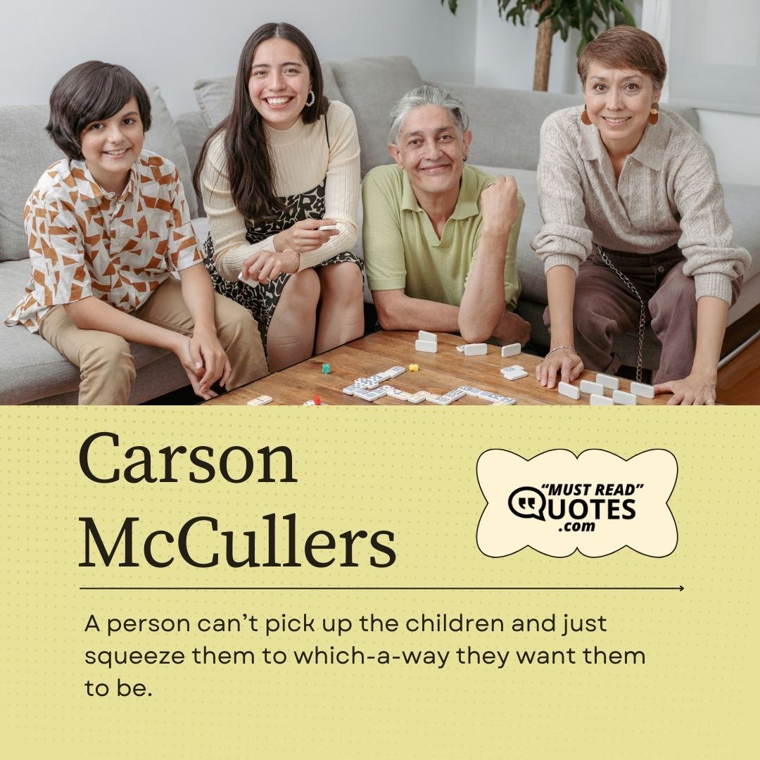 A person can’t pick up the children and just squeeze them to which-a-way they want them to be.