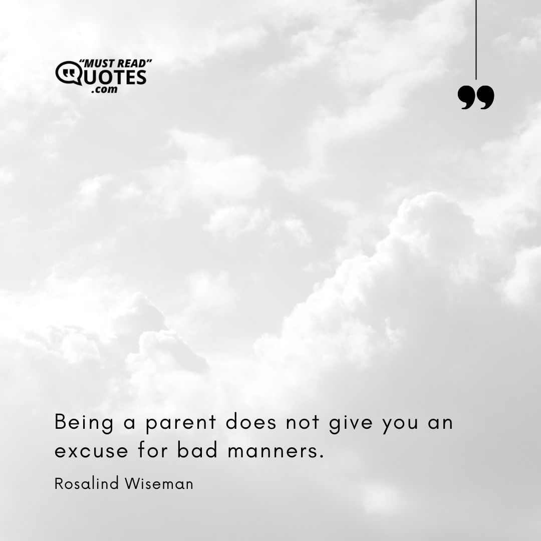 Being a parent does not give you an excuse for bad manners.