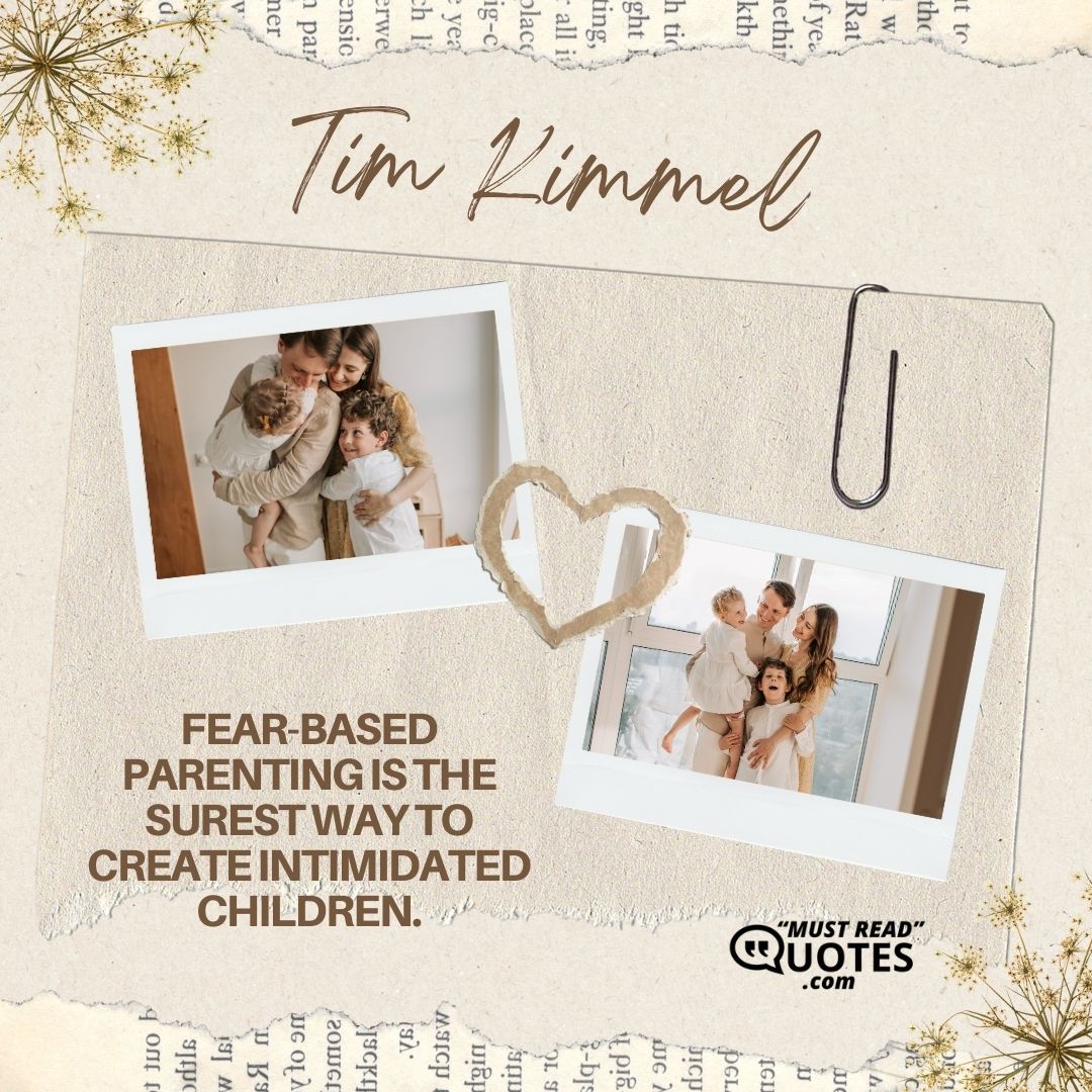 Fear-based parenting is the surest way to create intimidated children.