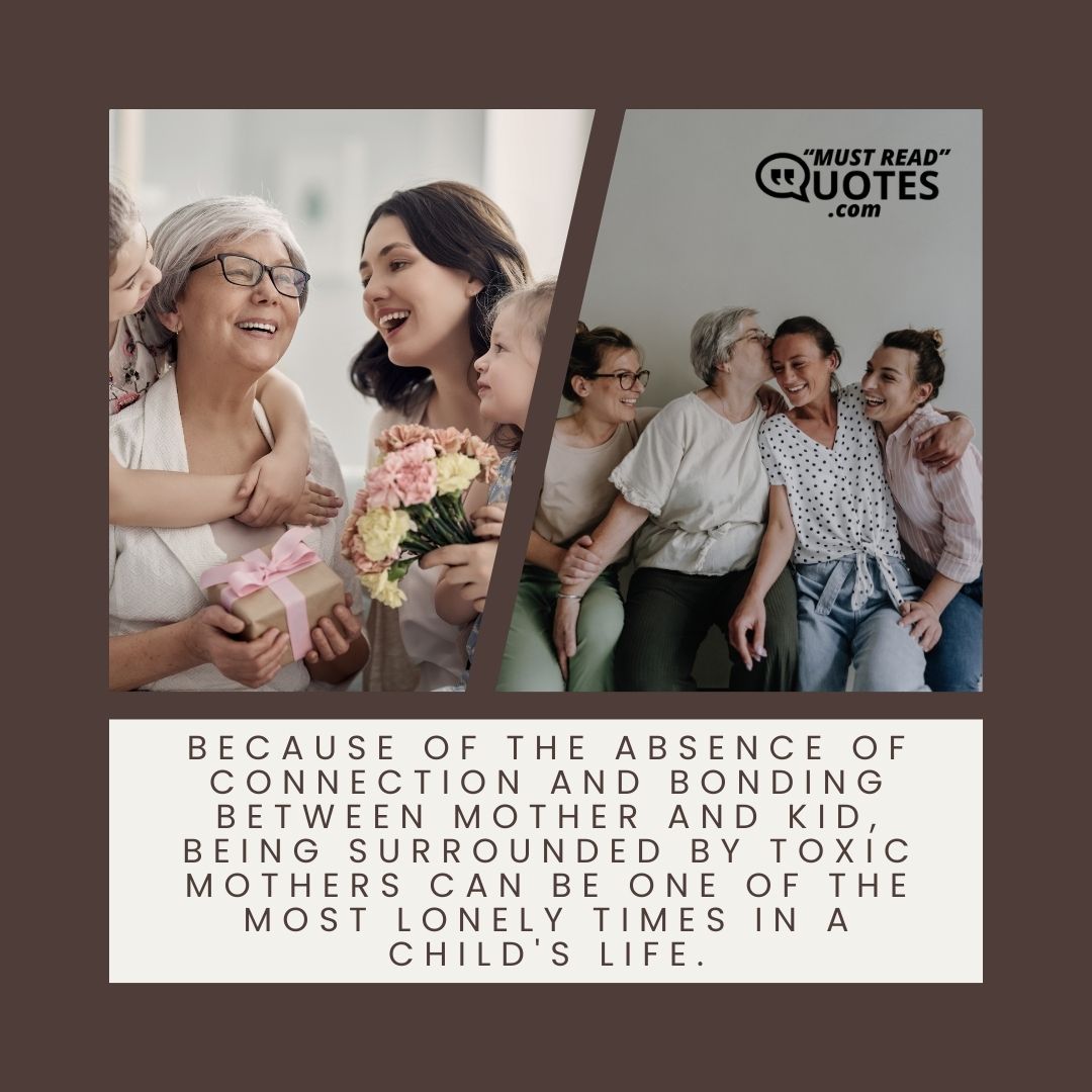 Because of the absence of connection and bonding between mother and kid, being surrounded by toxic mothers can be one of the most lonely times in a child's life.