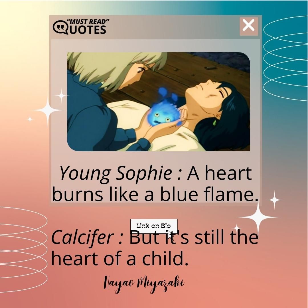 Young Sophie : A heart burns like a blue flame. Calcifer : But it's still the heart of a child.