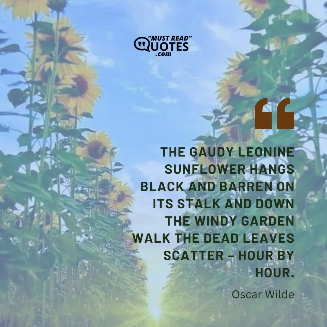 The gaudy leonine sunflower hangs black and barren on its stalk and down the windy garden walk the dead leaves scatter – hour by hour.