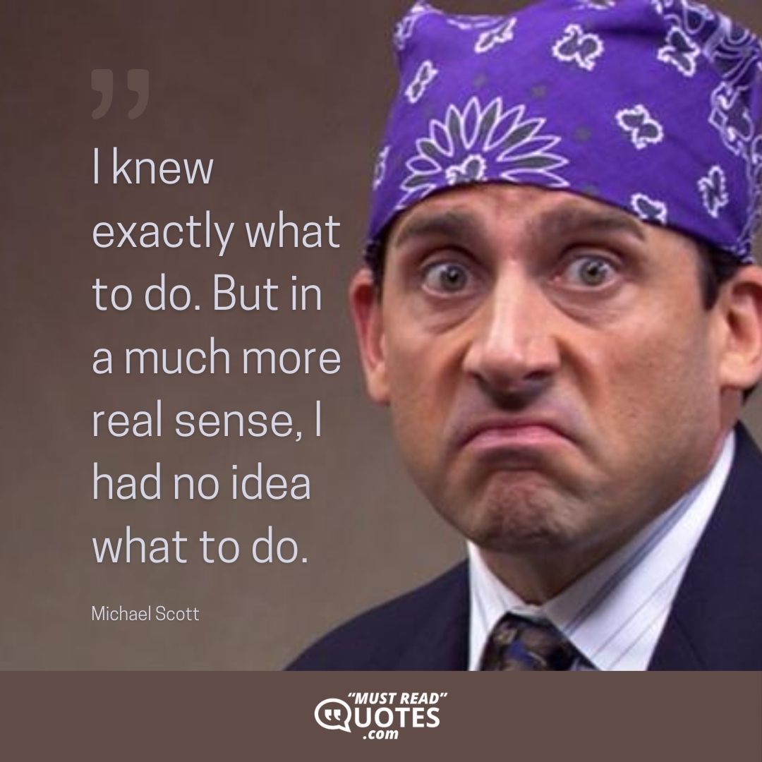 I knew exactly what to do. But in a much more real sense, I had no idea what to do.