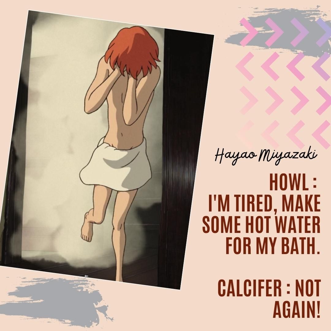 Howl : I'm tired, make some hot water for my bath. Calcifer : Not again!