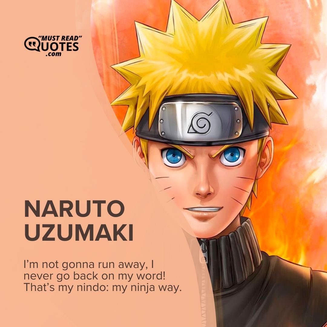 I’m not gonna run away, I never go back on my word! That’s my nindo: my ninja way.