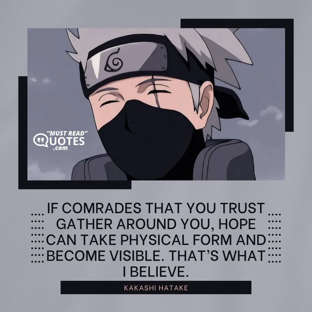 If comrades that you trust gather around you, hope can take physical form and become visible. That’s what I believe.