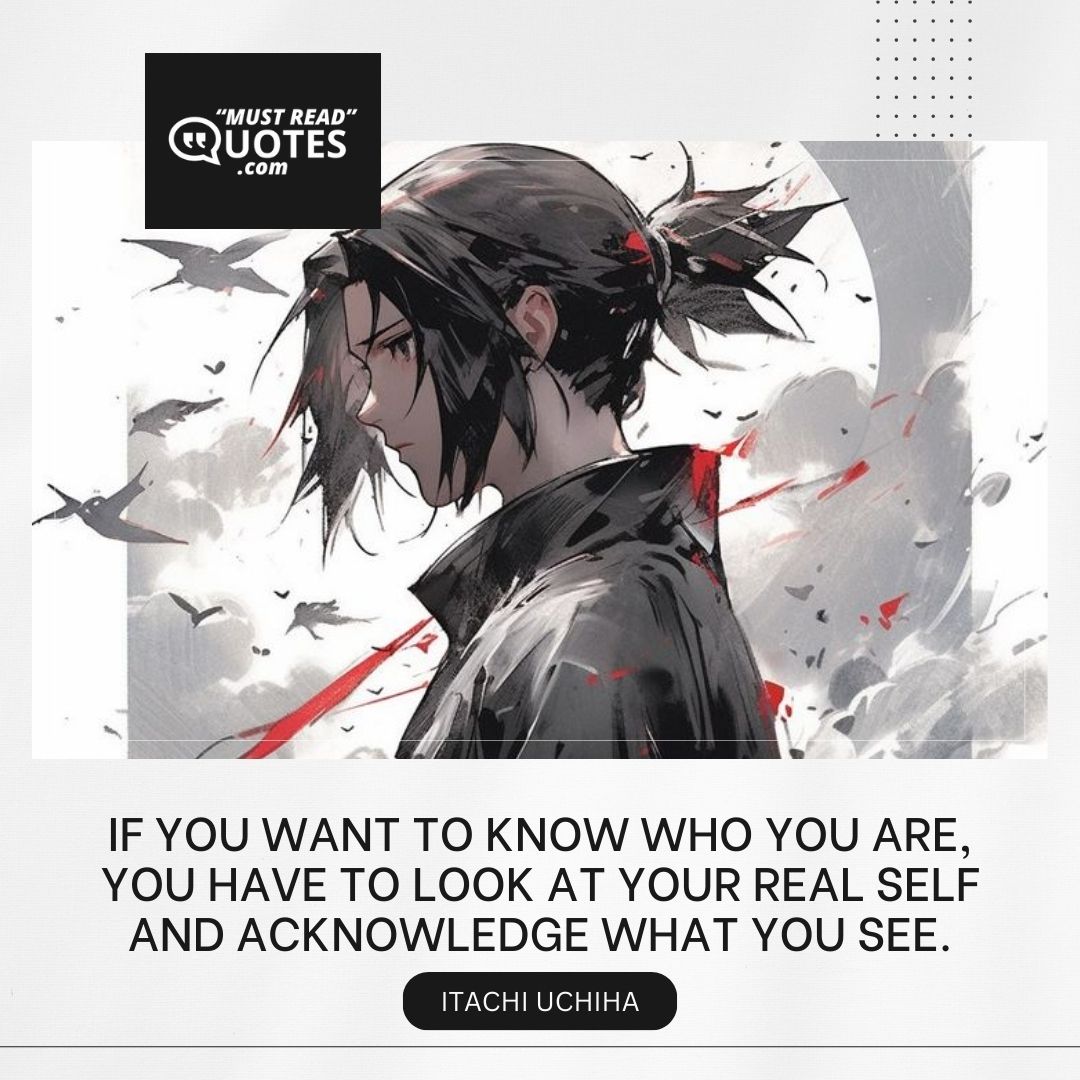 If you want to know who you are, you have to look at your real self and acknowledge what you see.
