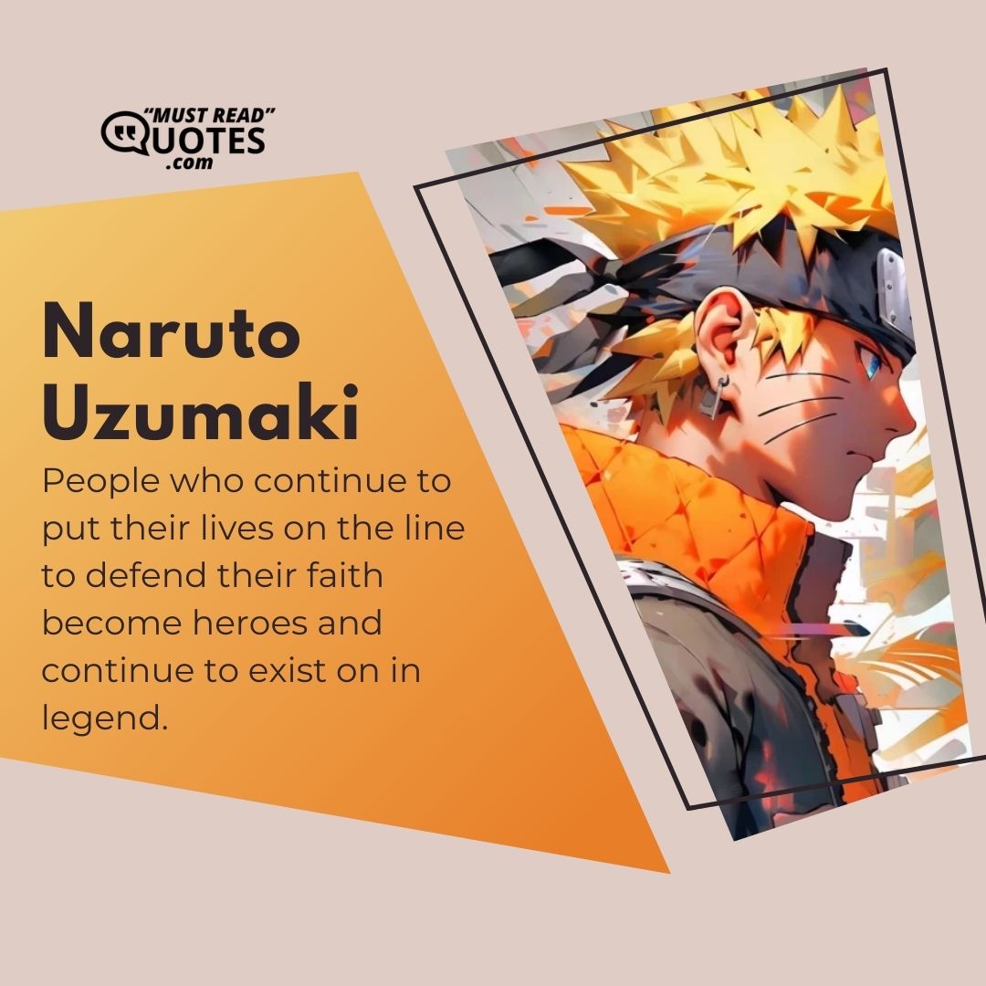 People who continue to put their lives on the line to defend their faith become heroes and continue to exist on in legend.