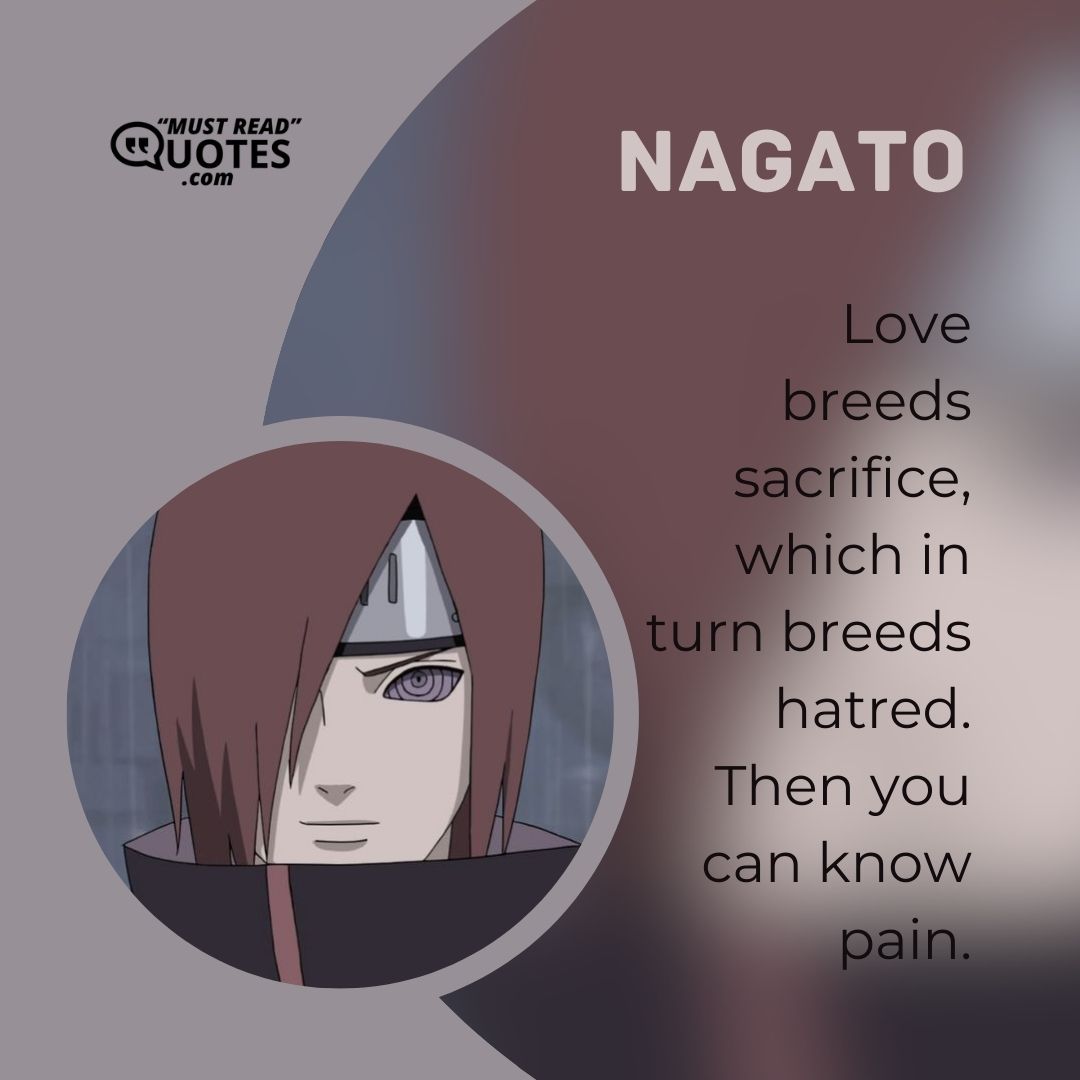 Love breeds sacrifice, which in turn breeds hatred. Then you can know pain.