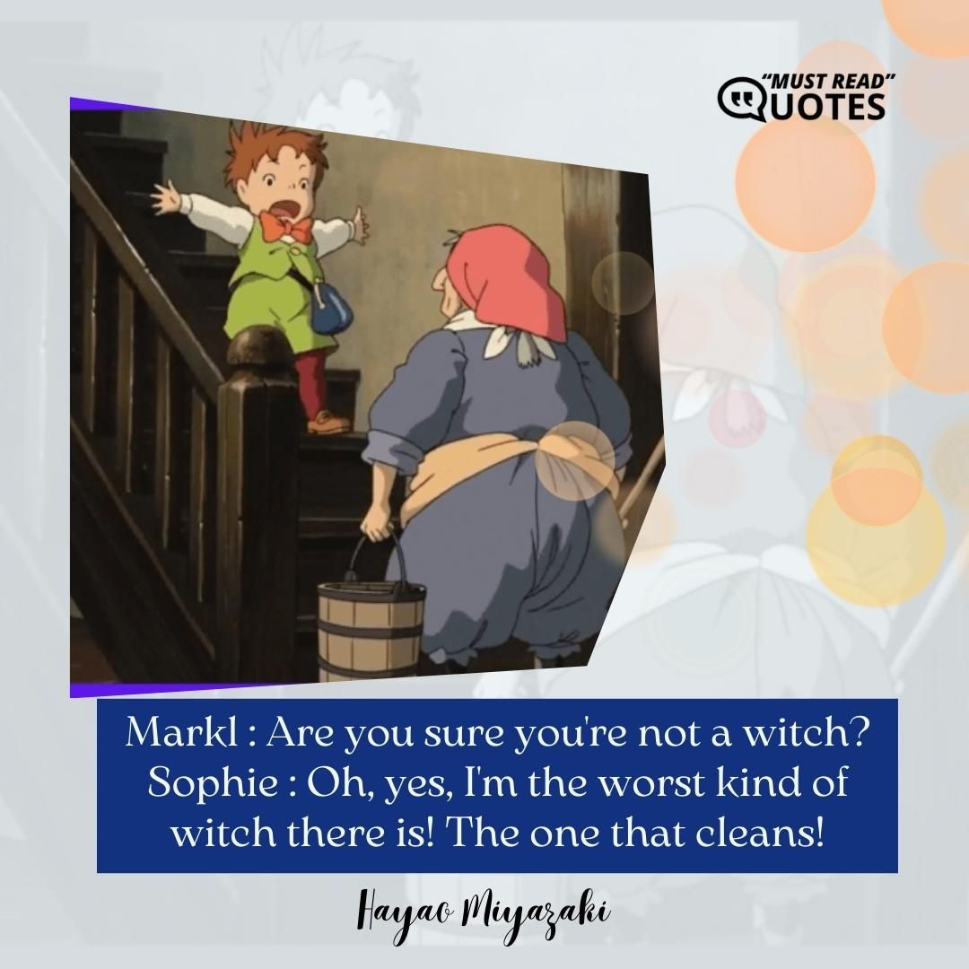 Markl : Are you sure you're not a witch? Sophie : Oh, yes, I'm the worst kind of witch there is! The one that cleans!