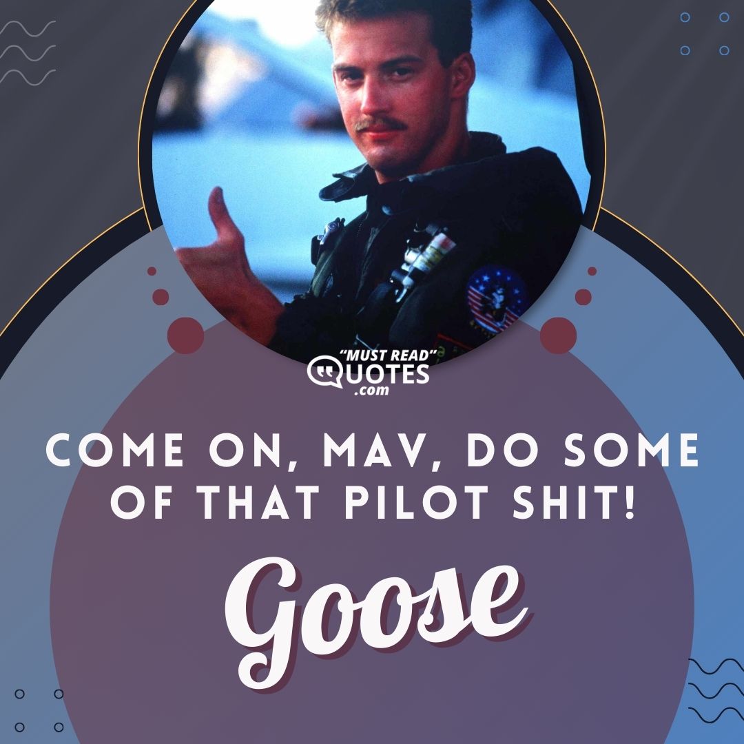 Come on, Mav, do some of that pilot shit!
