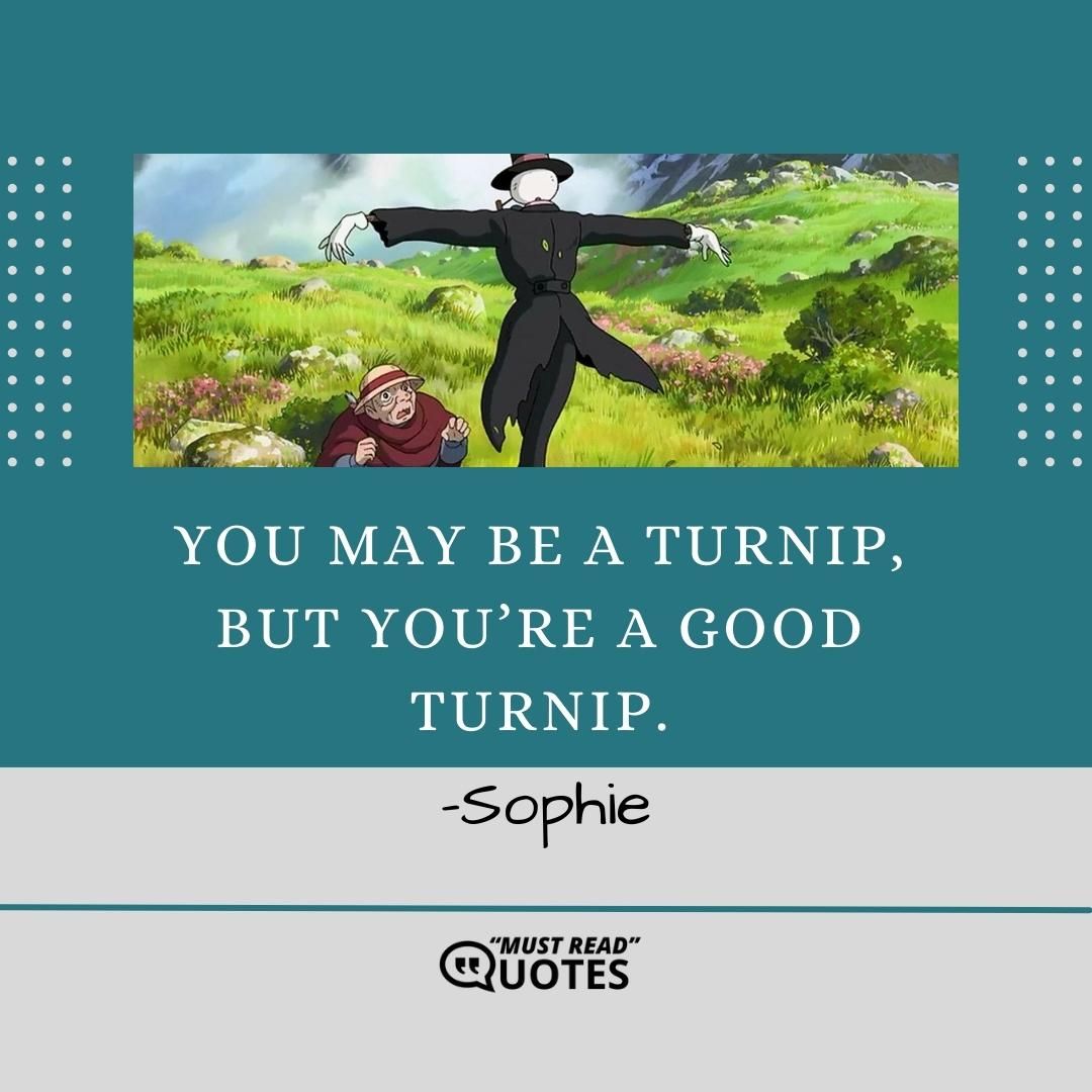 You may be a turnip, but you’re a good turnip.