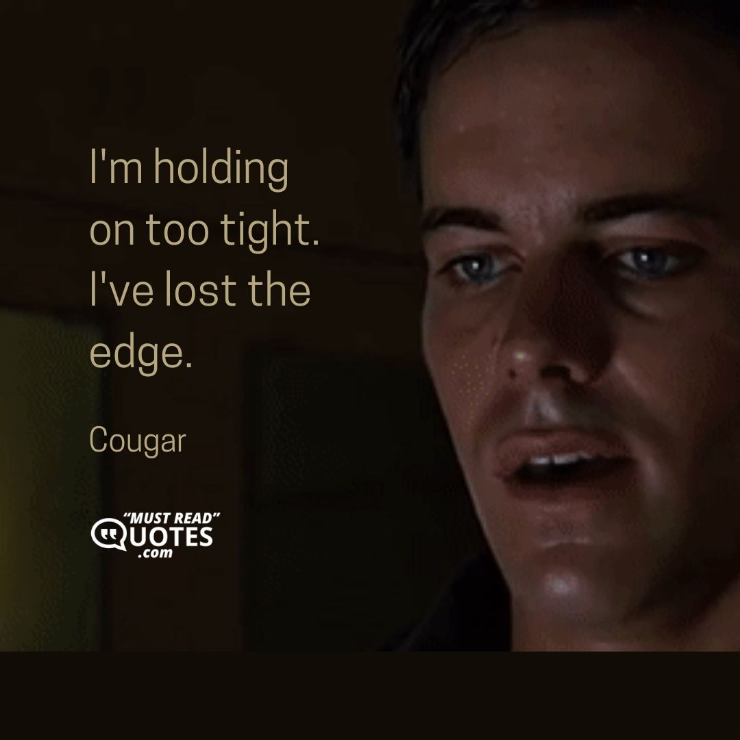 I'm holding on too tight. I've lost the edge.