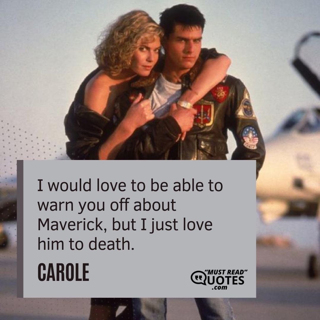 I would love to be able to warn you off about Maverick, but I just love him to death.