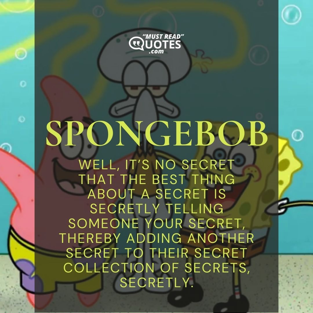 Well, it’s no secret that the best thing about a secret is secretly telling someone your secret, thereby adding another secret to their secret collection of secrets, secretly.