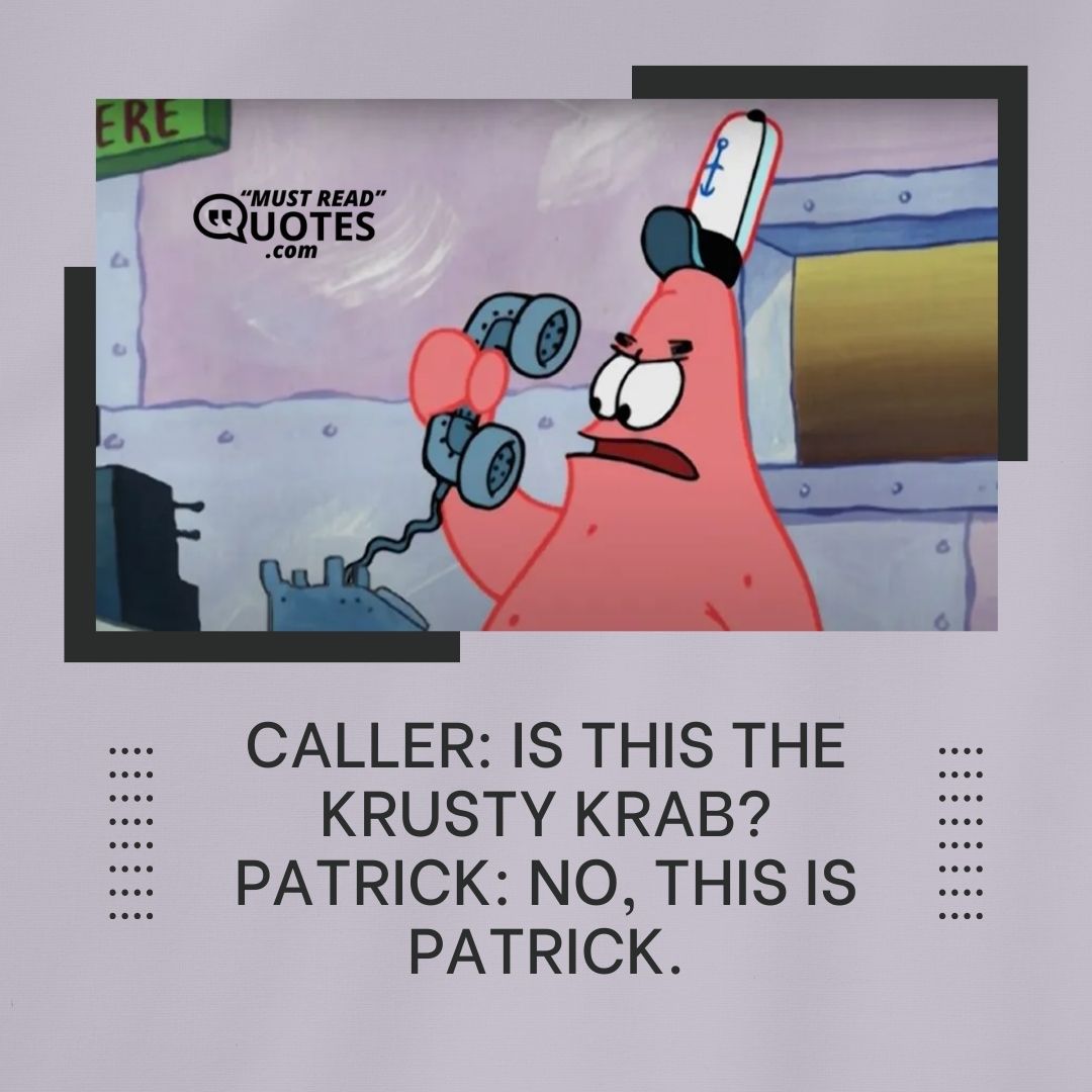 Caller: Is this the Krusty Krab? Patrick: No, this is Patrick.