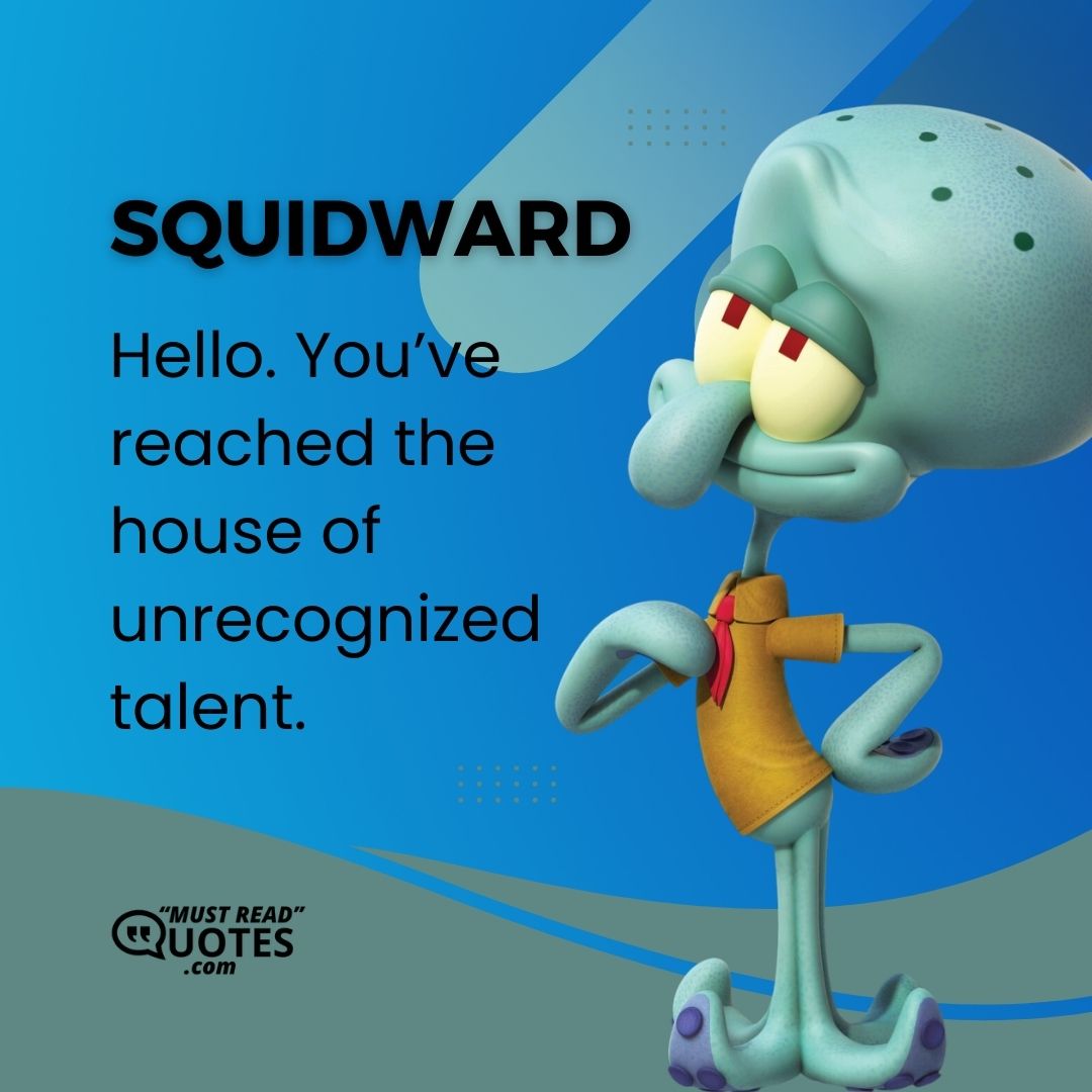 Hello. You’ve reached the house of unrecognized talent.