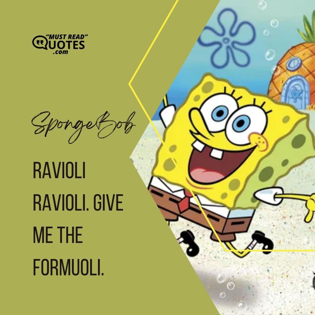 Ravioli ravioli. Give me the formuoli.