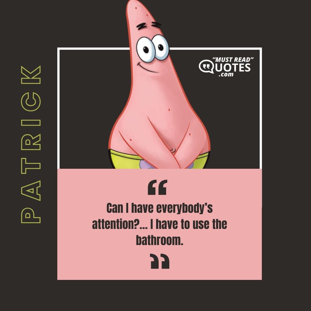 Can I have everybody’s attention?… I have to use the bathroom.