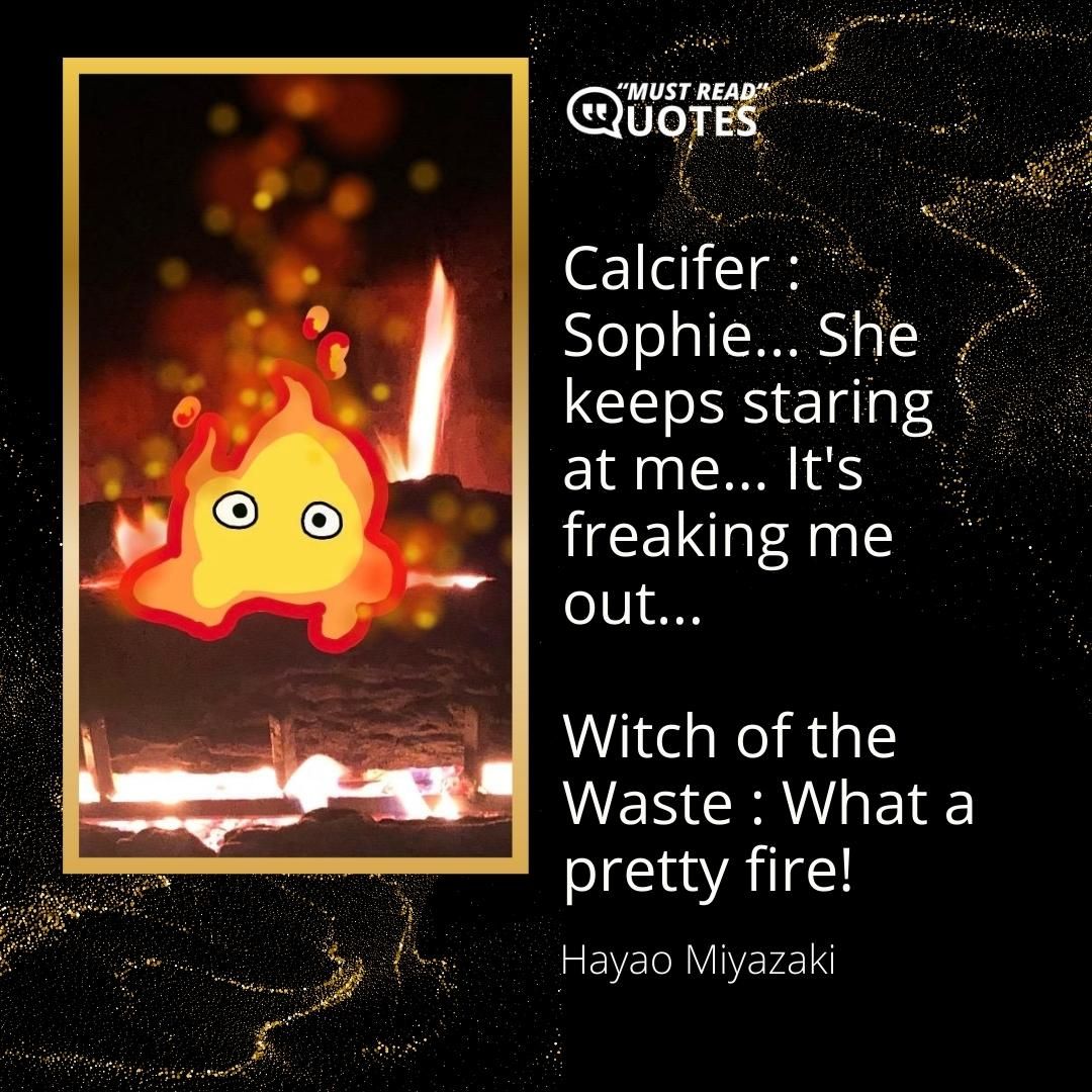 Calcifer : Sophie... She keeps staring at me... It's freaking me out... Witch of the Waste : What a pretty fire!
