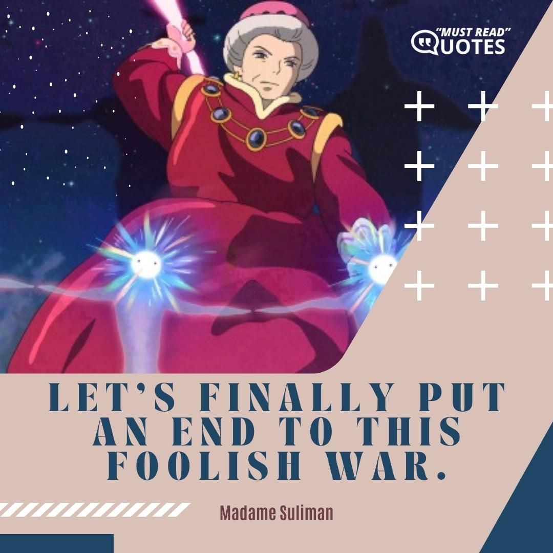 Let's finally put an end to this foolish war.