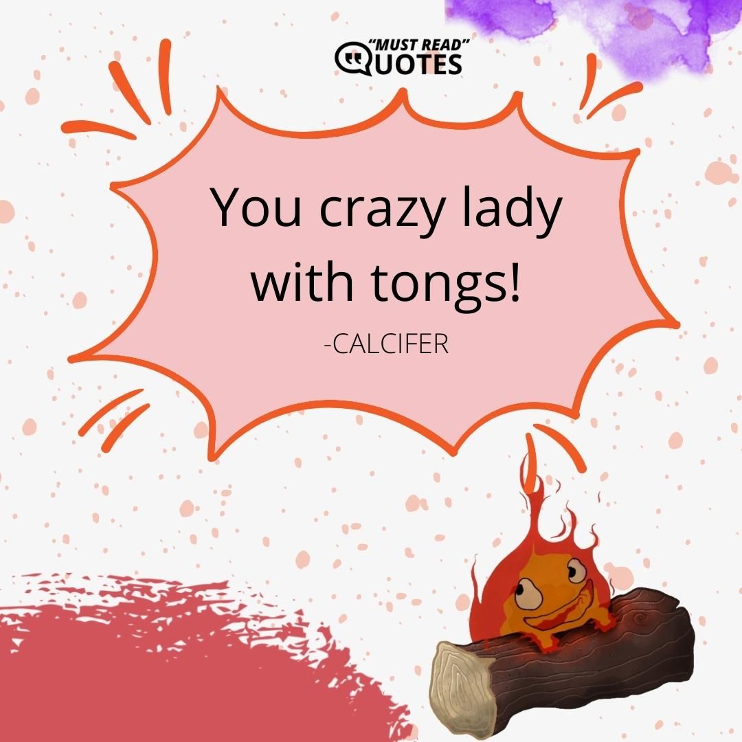 You crazy lady with tongs!