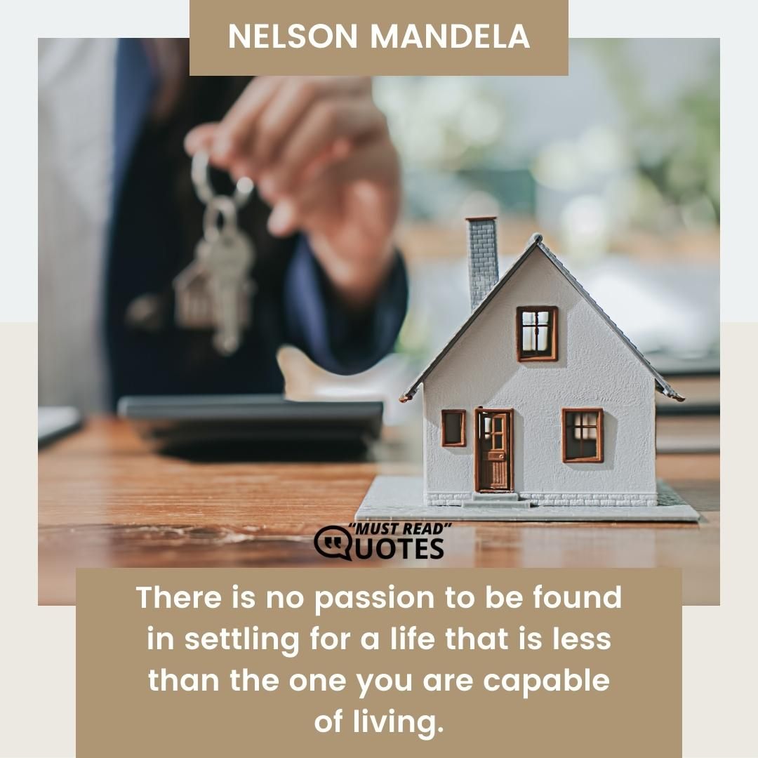 There is no passion to be found in settling for a life that is less than the one you are capable of living.