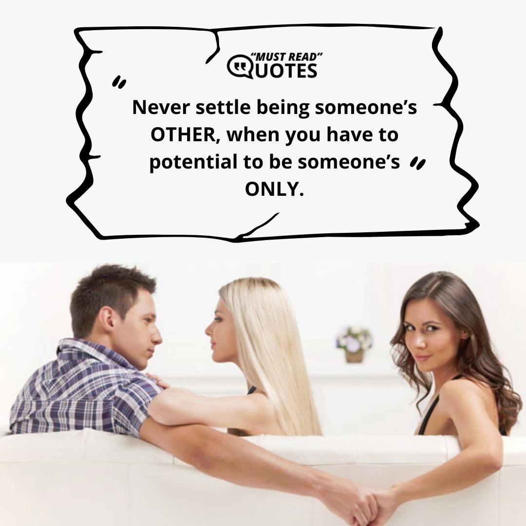 Never settle being someone’s OTHER, when you have to potential to be someone’s ONLY.