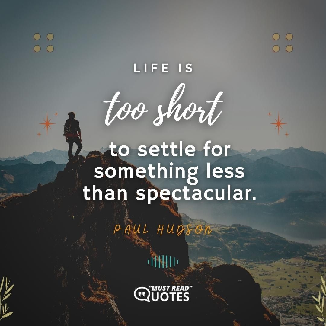 Life is too short to settle for something less than spectacular.