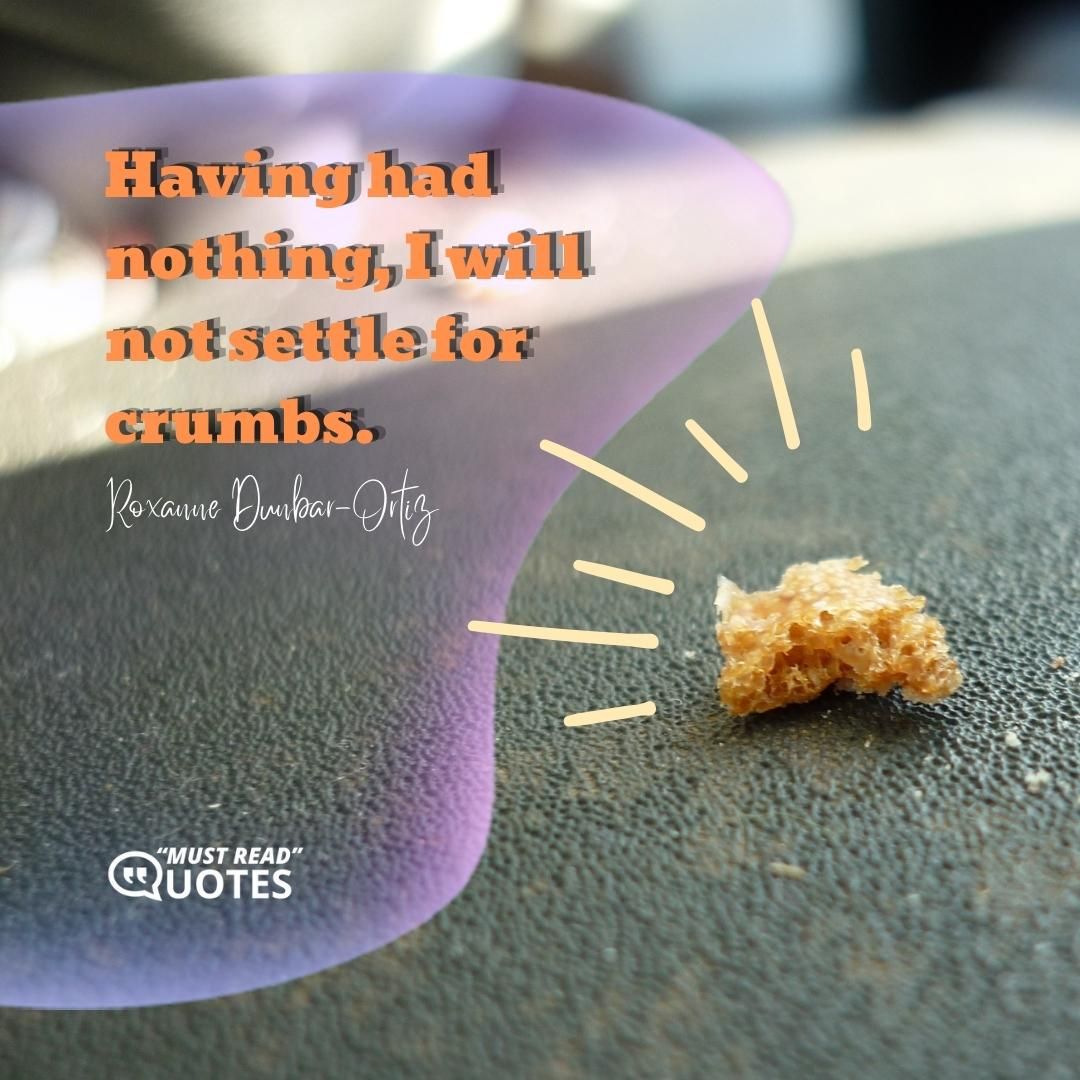 Having had nothing, I will not settle for crumbs.