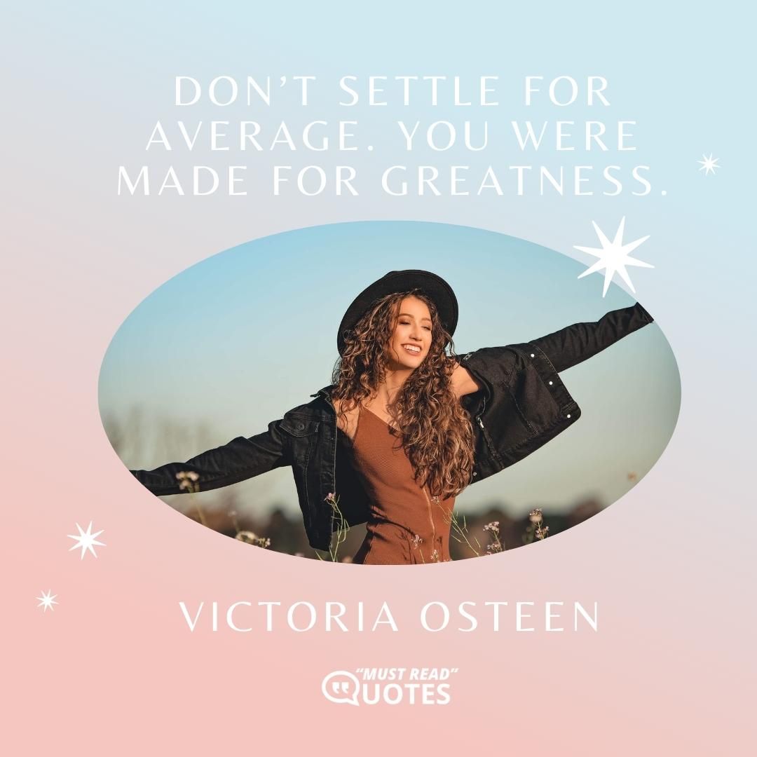 Don’t settle for average. You were made for greatness.