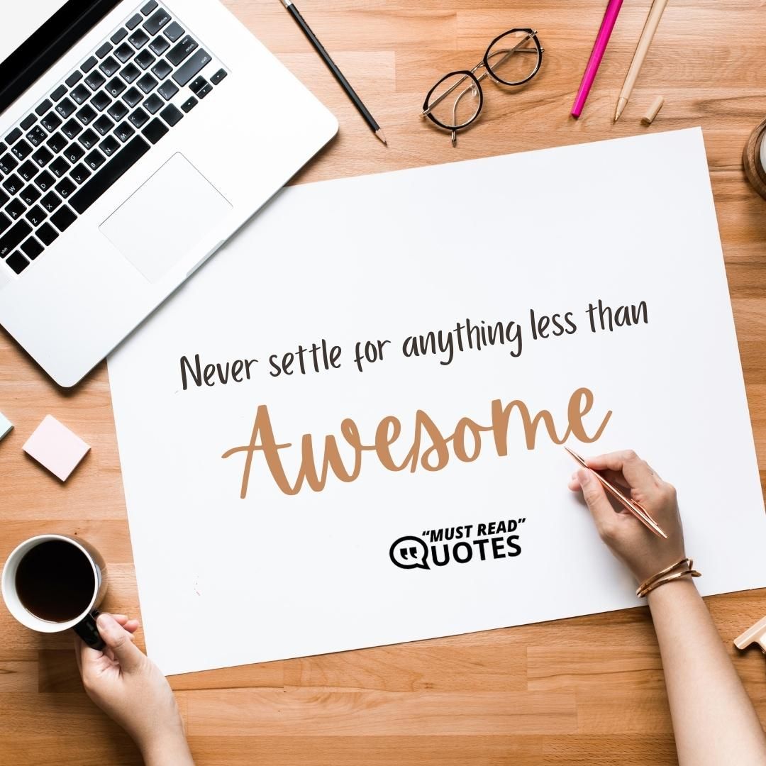 Never settle for anything less than awesome.
