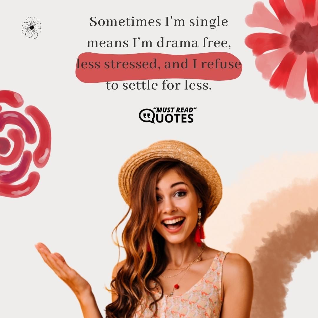 Sometimes I’m single means I’m drama free, less stressed, and I refuse to settle for less.