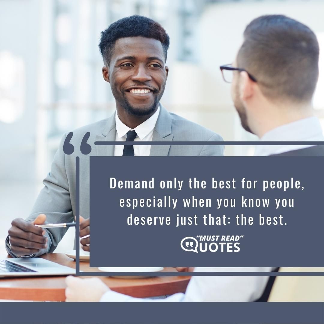 Demand only the best for people, especially when you know you deserve just that: the best.