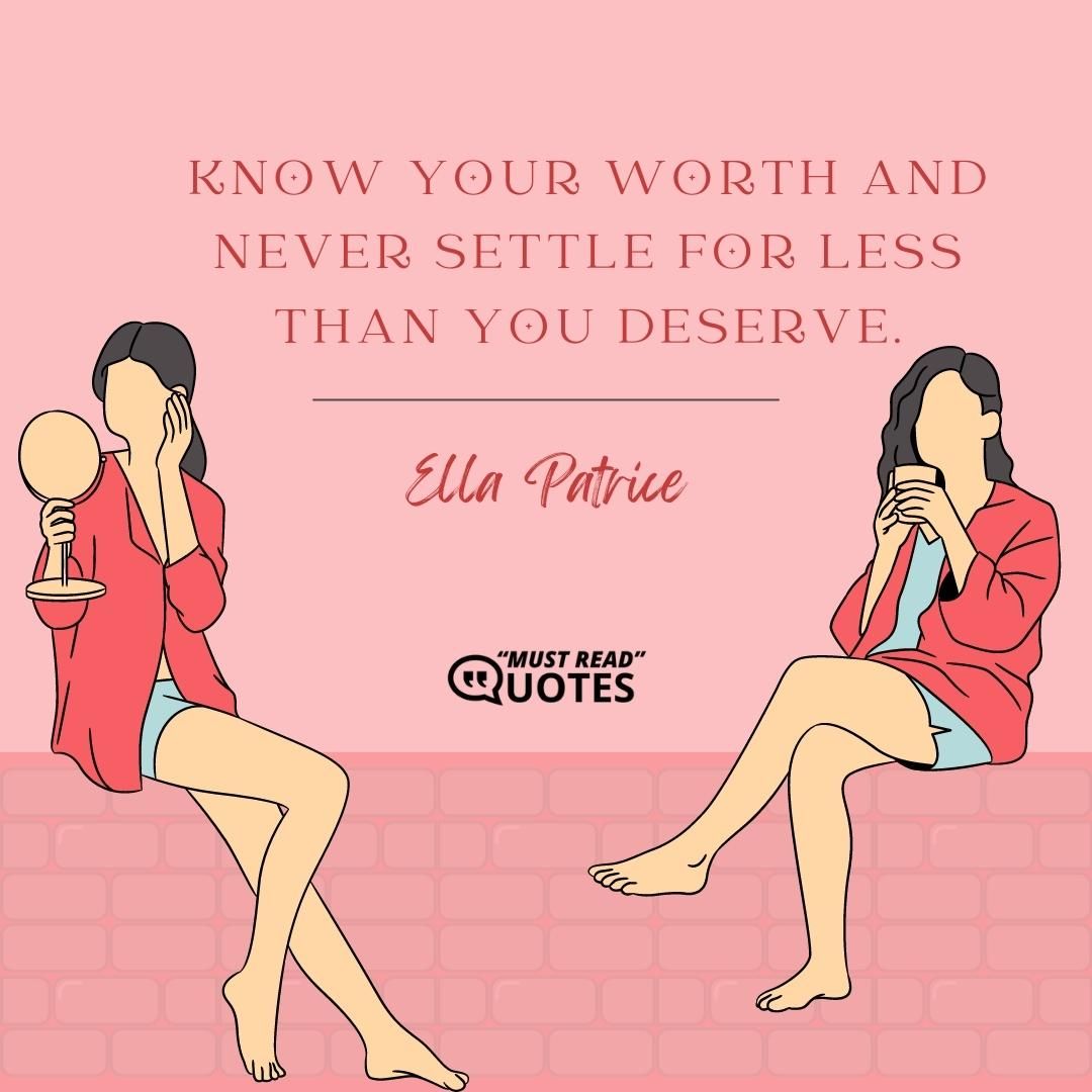 Know your worth and never settle for less than you deserve.