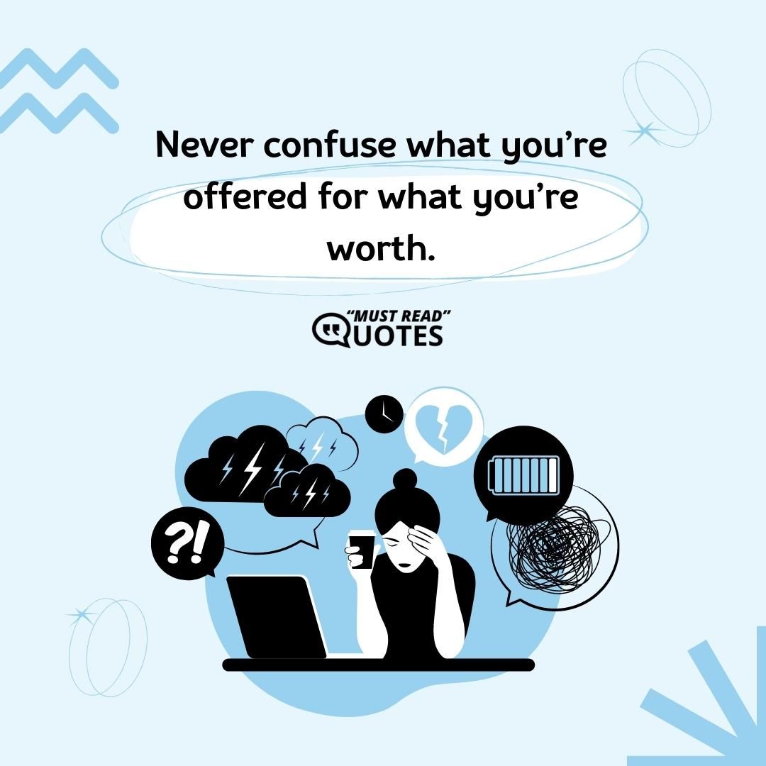 Never confuse what you’re offered for what you’re worth.