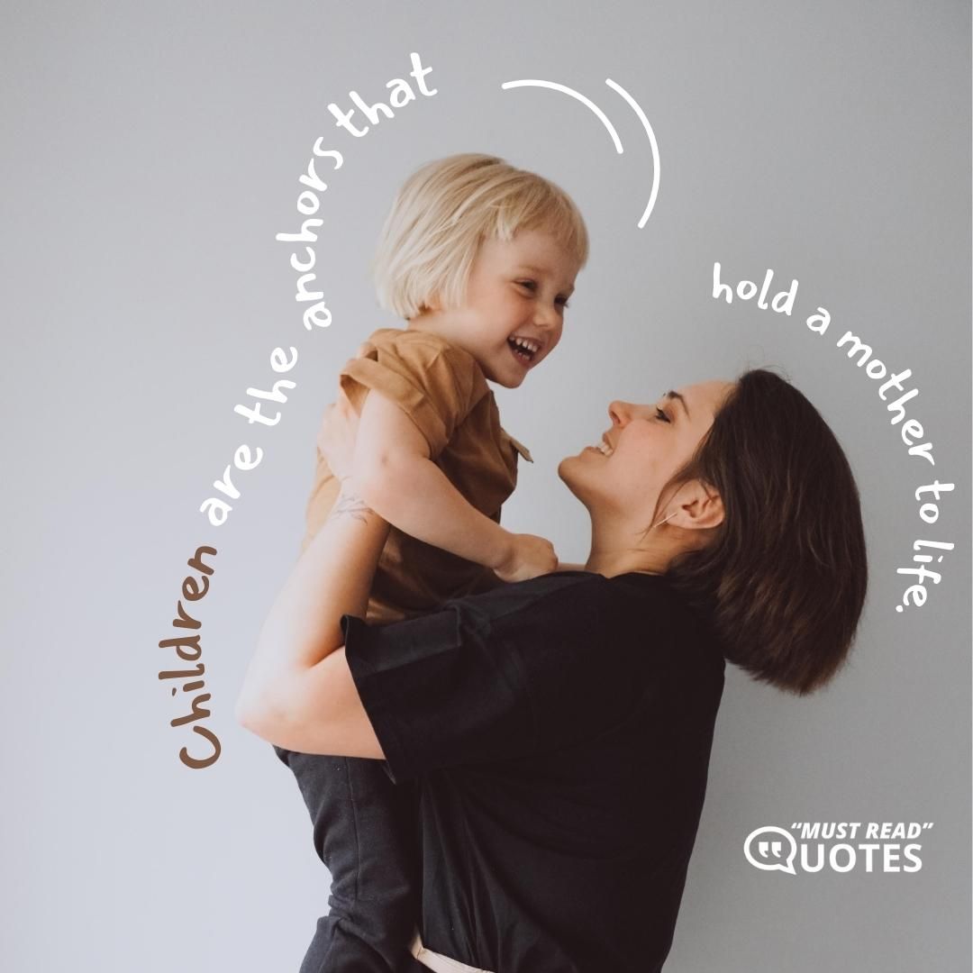 Children are the anchors that hold a mother to life.