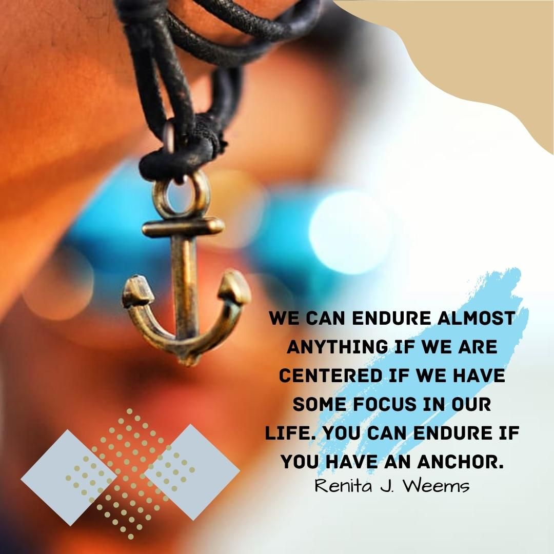 We can endure almost anything if we are centered if we have some focus in our life. You can endure if you have an anchor.