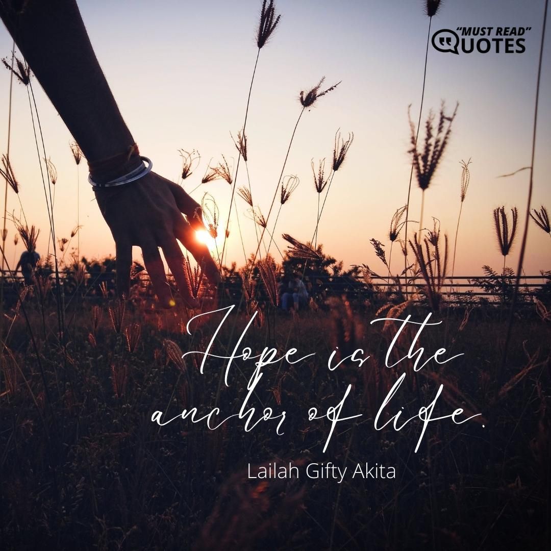 Hope is the anchor of life.