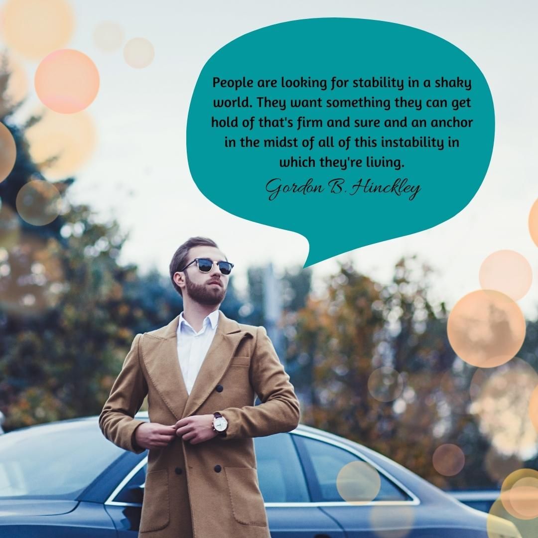 People are looking for stability in a shaky world. They want something they can get hold of that's firm and sure and an anchor in the midst of all of this instability in which they're living.