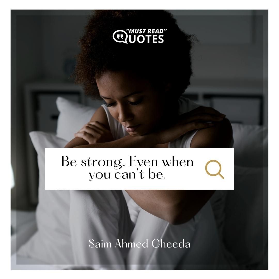 Be strong. Even when you can’t be.