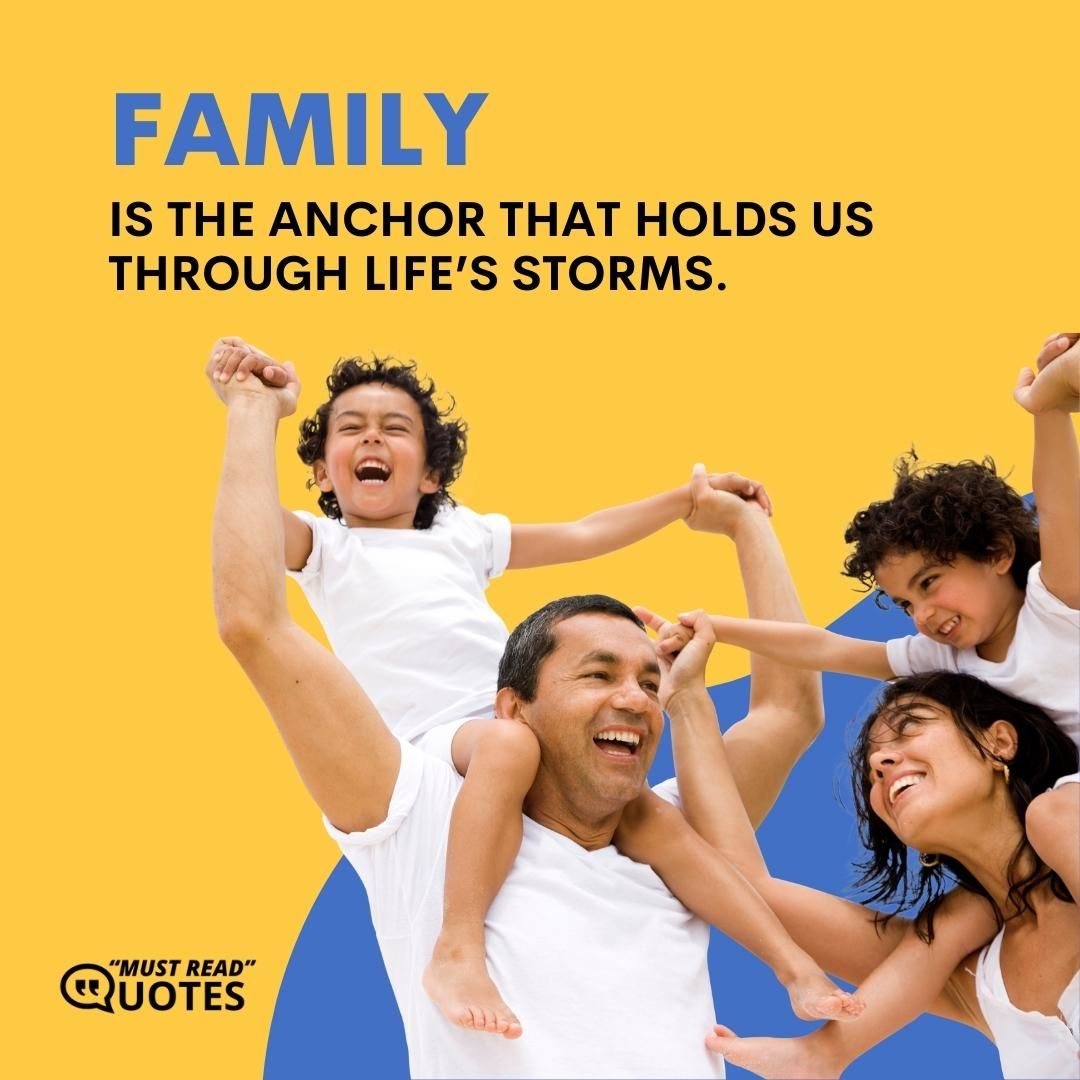 Family is the anchor that holds us through life’s storms.