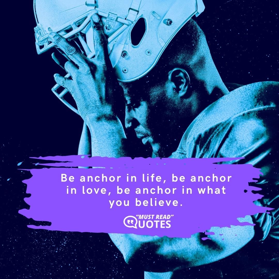 Be anchor in life, be anchor in love, be anchor in what you believe.