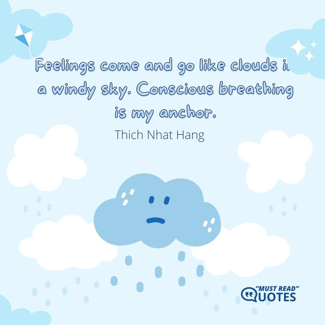 Feelings come and go like clouds in a windy sky. Conscious breathing is my anchor.
