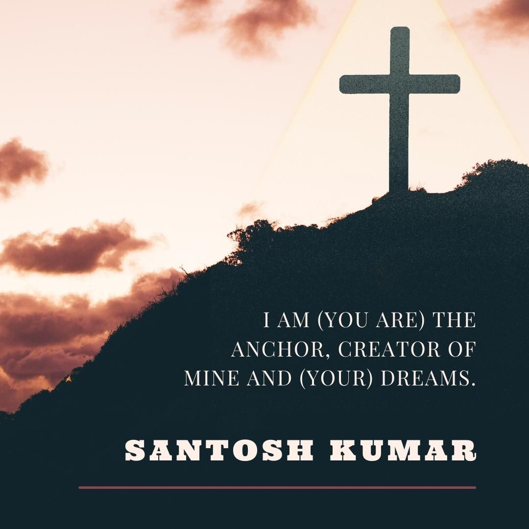 I am (you are) the anchor, creator of mine and (your) dreams.