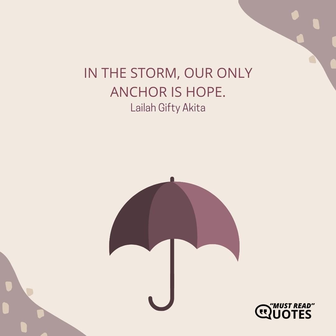 In the storm, our only anchor is hope.