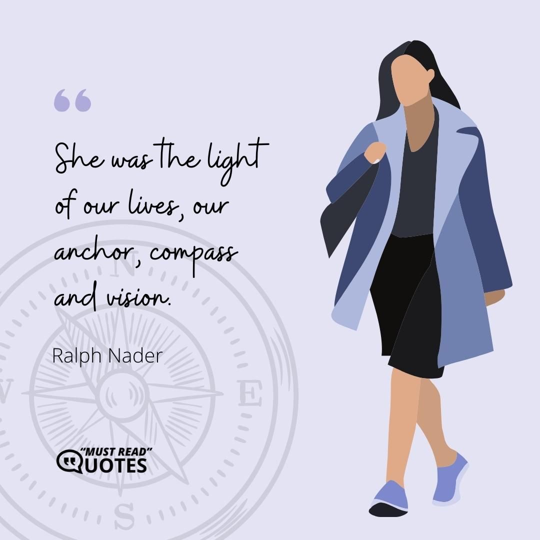 She was the light of our lives, our anchor, compass and vision.