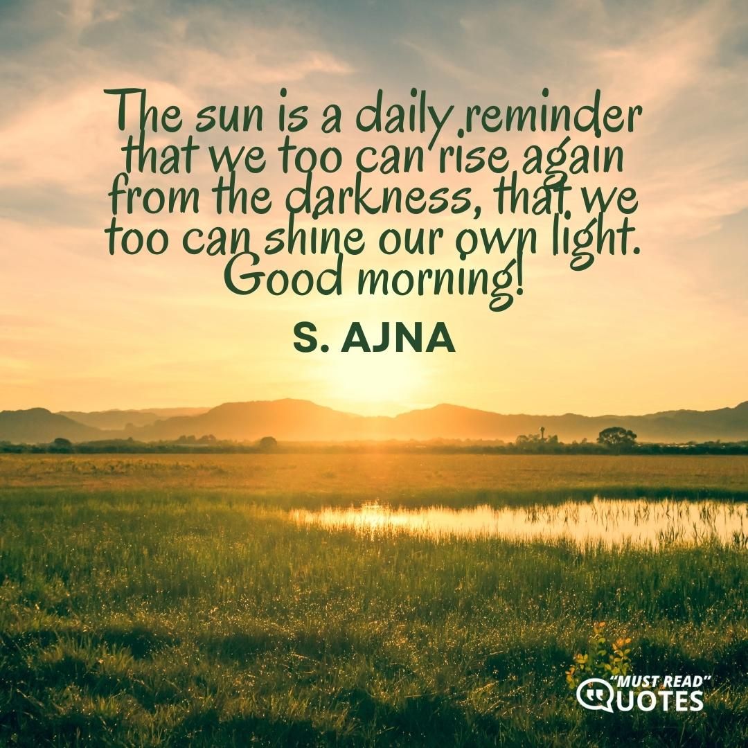 The sun is a daily reminder that we too can rise again from the darkness, that we too can shine our own light. Good morning!